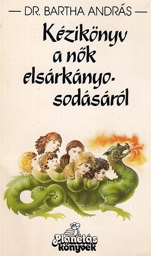 Dr. Bartha András - Kézikönyv a nők elsárkányosodásáról