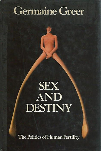 Germaine Greer - Sex and Destiny - The Politics of Human Fertility