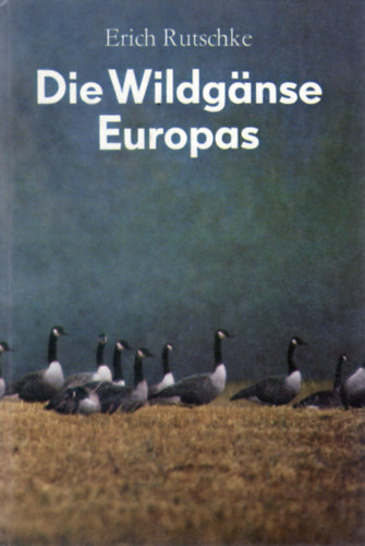 Dr. Erich Rutschke - Die Wildgnse Europas (Biologie, kologie und Verhalten)