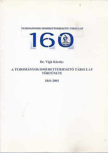 Vigh Kroly Dr. - A Tudomnyos Ismeretterjeszt Trsulat trtnete 1841-2001