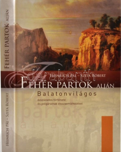Szita Róbert Heinrich Pál - Fehér partok alján - Balatonvilágos évszázados története és polgárainak visszaemlékezései