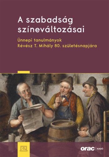 A szabadság színeváltozásai - Ünnepi tanulmányok Révész T. Mihály 80. születésnapjára