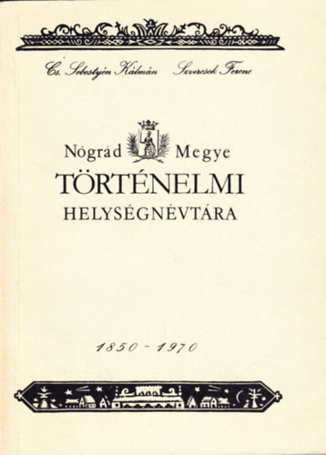 Szvircsek Ferenc Cs. Sebesty�n K�lm�n - N�gr�d megye t�rt�nelmi helys�gn�vt�ra 1850-1970