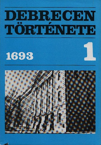 Szendrey Istvn  (szerk.) - Debrecen trtnete 1. (1693-ig)