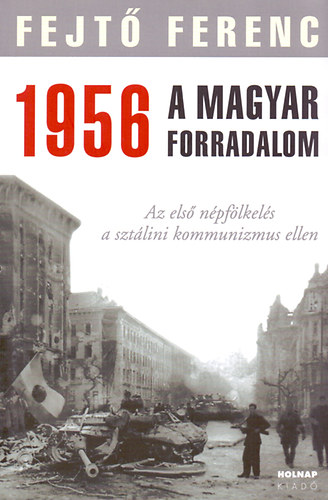 Fejt� Ferenc - 1956 A MAGYAR FORRADALOM