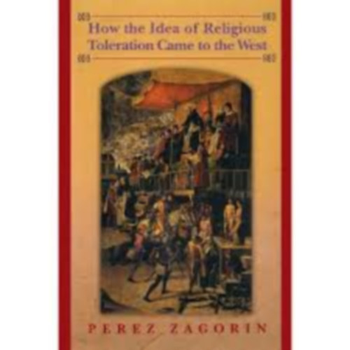 Perez Zagorin - How the Idea of Religious Toleration Came to the West