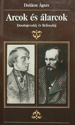 Dukkon Ágnes - Arcok és álarcok (Dosztojevszkij és Belinszkij)
