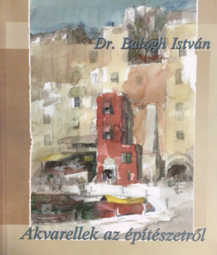 Dr. Balogh Istvn - Akvarellek az ptszetrl