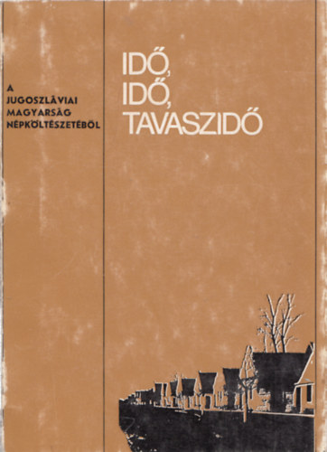 Bori Imre  (szerk.) - Id, id, tavaszid (A jugoszlviai magyarsg npkltszetbl)