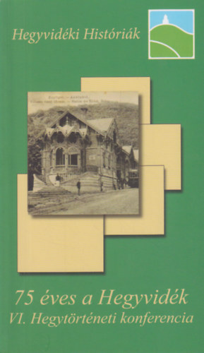 Balázs Attila - Kollega Tarsoly István (szerk.) - 75 éves a Hegyvidék - VI. Hegytörténeti Konferencia