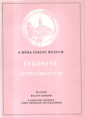 A Mra Ferenc Mzeum vknyve - Supplementum (Mutat Blint Sndor: A Szgedi nemzet cm nprajzi munkjhoz)
