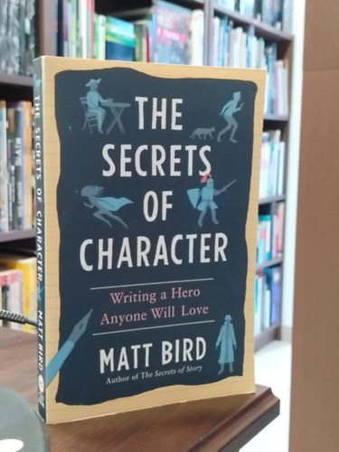 Bird Matt - The Secrets of Character - Writing a Hero Anyone Will Love  "A karakter titkai: Hogyan �rj olyan h�st, akit mindenki szeretni fog