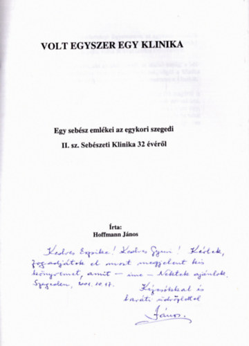 Hoffmann J�nos - Volt egyszer egy klinika - Egy seb�sz eml�kei az egykori szegedi II. sz. Seb�szeti Klinika 32 �v�r�l (dedik�lt)