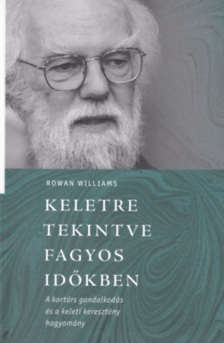 Rowan Williams - Keletre tekintve fagyos időben - A kortárs gondolkodás és a keleti hagyomány