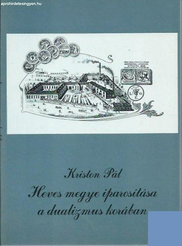 Kriston Pál - Heves megye iparosítása a dualizmus korában