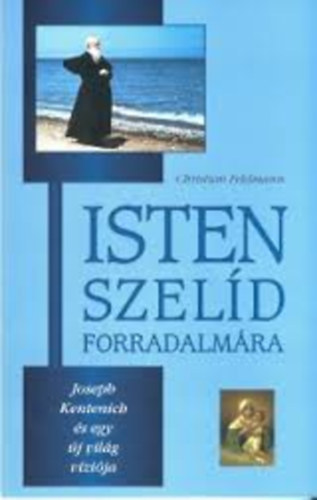 Christian Feldmann - Isten szeld forradalmra (Joseph Kentenich s egy j vilg vzija)