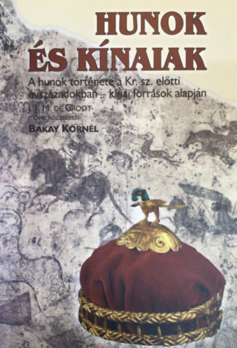 J. J. M. de Groot Bakay Kornl  (szerk.) - Hunok s knaiak - A hunok trtnete a Kr. sz. eltti vszzadokban - knai forrsok alapjn