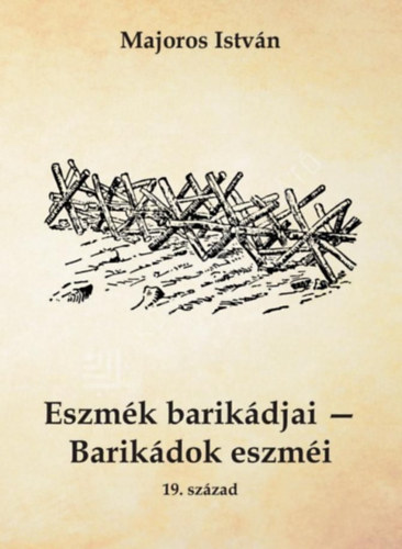 Majoros István - Eszmék barikádjai - Barikádok eszméi 19. század