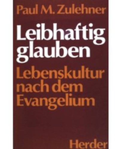 Paul M. Zulehner - Leibhaftig glauben: Lebenskultur nach dem Evangelium