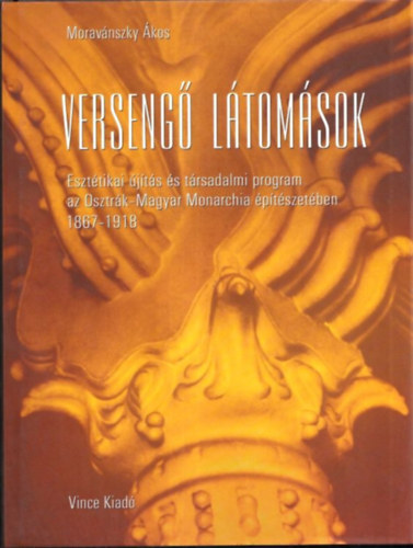 Morav�nszky �kos - Verseng� l�tom�sok (Eszt�tikai �j�t�s �s t�rsadalmi program az Osztr�k-Magyar Monarchia �p�t�szet�ben 1867-1918)