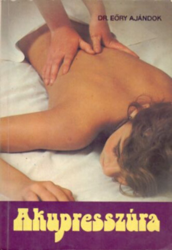Dr. Graf.: Boda G�za E�ry Aj�ndok - Akupressz�ra (A massz�zspontok rendszere; A massz�zs technik�ja; Alkalmaz�sok; Akupressz�rapontok a meridi�nvonalak ment�n)