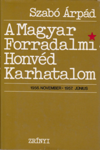 Szab� �rp�d - A Magyar Forradalmi Honv�d Karhatalom (1956.nov - 1957.j�n.)