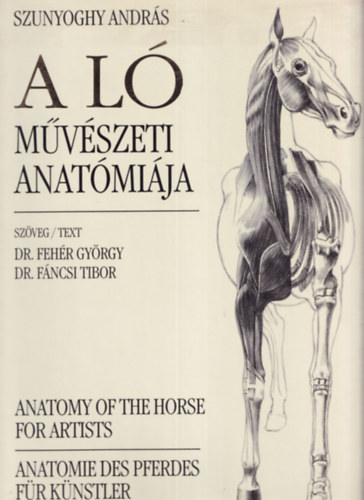 Szunyoghy Andrs - A l mvszeti anatmija - Anatomy of the Horse for Artists - Anatomie des Pferdes fr Knstler
