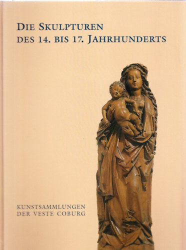 Ulrike Heinrichs-Schreiber - Die Skulpturen des 14. bis 17. Jahrhunderts (Ein Auswahlkatalog)