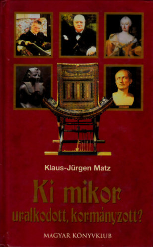 SZERZŐ Klaus-Jürgen Matz FORDÍTÓ Hulley Orsolya Pálinkás Mihály LEKTOR Dr. Vadász Sándor - Ki mikor uralkodott, kormányzott? - URALKODÓI TÁBLÁK A VILÁGTÖRTÉNELEMHEZ. CSÁSZÁROK, KIRÁLYOK, ÁLLAMFŐK, MINISZTERELNÖKÖK ÉS PÁRTVEZÉREK (saját képpel! szent. antikv.)