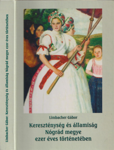 Dr.Limbacher G�bor  (szerz�) - Kereszt�nys�g �s �llamis�g N�gr�d megye ezer �ves t�rt�net�ben