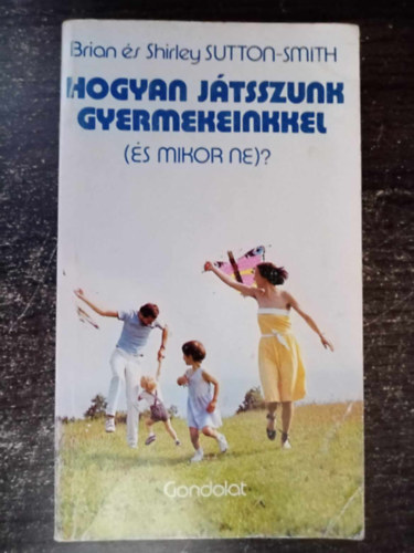 Brian Sutton-Smith, Shirley Sutton-Smith, Sklaki Istvn /szerk./, Lszl Jnos  Brian & Shirley Sutton-Smith (lektor) - Hogyan jtsszunk gyermekeinkkel - s mikor ne? (A bohckodsrl / A nevets szletse / Belps a trsadalomba / Kszsgek szerzse s jtk / A megjtszs fontossgrl / Az lom / Az abszurd elem / Hozzrts s trd