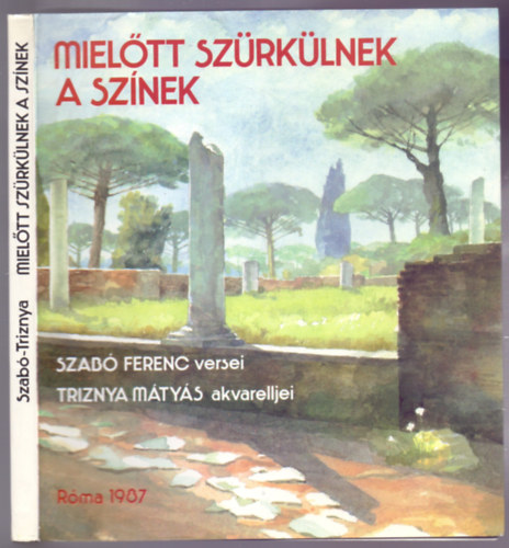 Szab� Ferenc S.J. - Triznya M�ty�s - Miel�tt sz�rk�lnek a sz�nek (Szab� Ferenc versei, Triznya M�ty�s akvarelljei)