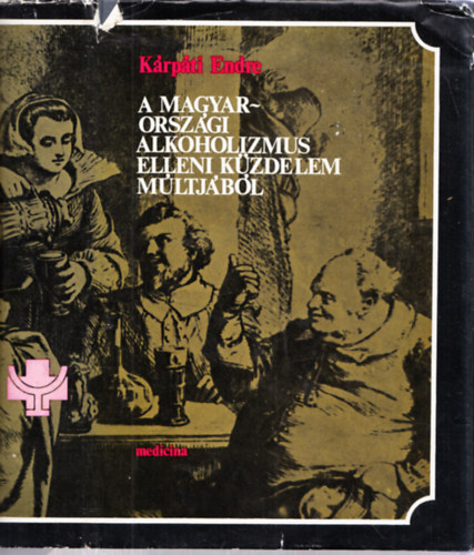 K�rp�ti Endre - A magyarorsz�gi alkoholizmus elleni k�zdelem m�ltj�b�l