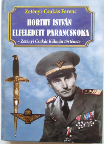 Zet�nyi Csuk�s Ferenc - Horthy Istv�n elfeledett parancsnoka - Zet�nyi Csuk�s K�lm�n t�rt�nete
