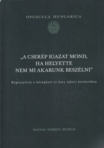 Tomka G�bor  Simonyi Erika (szerk.) - "A cser�p igazat mond, ha helyette nem mi akarunk besz�lni" - Regionlit�s a k�z�pkori �s kora �jkori ker�mi�ban