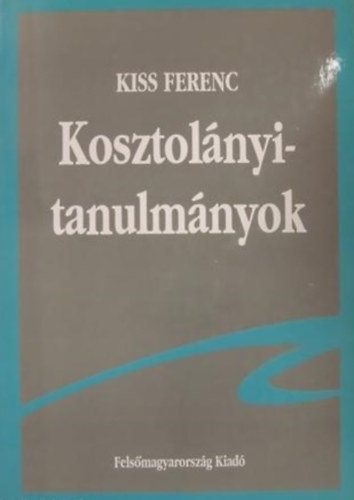 Kiss Ferenc - Kosztolányi-tanulmányok