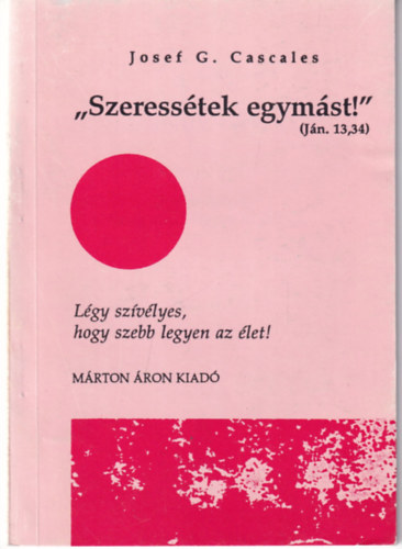 Josef G. Cascales - "Szeresstek egymst!" - Lgy szvlyes, hogy szebb legyen az let!