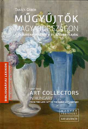Takács Gábor - Műgyűjtők Magyarországon a 18. század végétől a 21. század elejéig - Art collectors in Hungary from the late 18th to the early 21st century