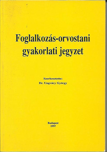 Dr. Dr. Ungvry Gyrgy  (szerk.) Morvai Veronika (szerk.) - Foglalkozs-orvostani gyakorlati jegyzet