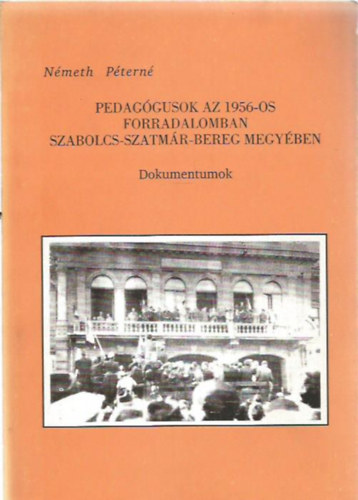 N�meth P�tern� - Pedag�gusok az 1956-os forradalomban Szabolcs-Szatm�r-Bereg megy�ben - Dokumentumok