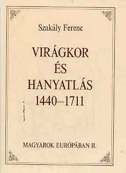 Szak�ly Ferenc - Vir�gkor �s hanyatl�s 1440-1711 (Magyarok Eur�p�ban II.)