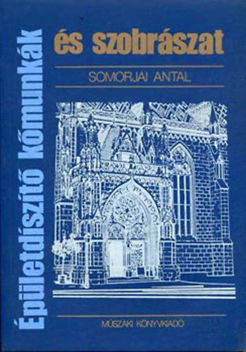 Somorjai Antal - �p�letd�sz�t� k�munk�k �s szobr�szat I-II.