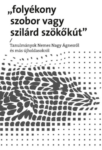 Palk Gbor  (szerk.), Pataky Adrienn Buda Attila(Szerk.) - Folykony szobor vagy szilrd szkkt / Tanulmnyok Nemes Nagy gnesrl s ms jholdasokrl