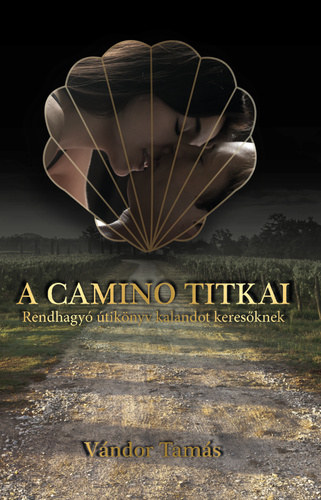 Vándor Tamás - A Camino titkai: Rendhagyó útikönyv kalandot keresőknek