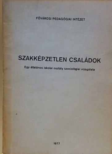 Solt Ottilia - Szakkpzetlen csaldok - Egy ltalnos iskolai osztly szociolgiai vizsglata - Fvrosi pedaggiai intzet