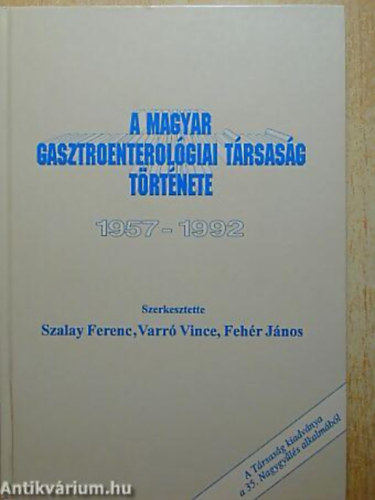 Szalay Ferenc - Varr� Vince - Feh�r J�nos - A Magyar Gasztroenterol�giai T�rsas�g t�rt�nete 1957-1992