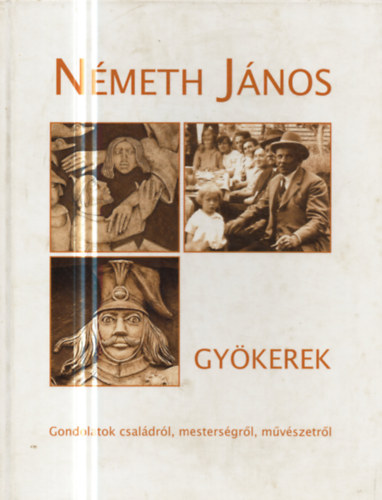 Nmeth Jnos - Gykerek - Gondolatok csaldrl, mestersgrl, mvszetrl