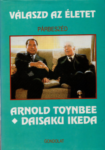 Richard L. Gage  (szerk.) - Vlaszd az letet - Prbeszd - Arnold Toynbee s Daisaku Ikeda