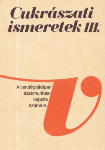 Dr. Dunszt Károly - Cukrászati ismeretek III. (A vendéglátóipari szakmunkásképzés számára)