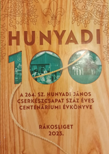  Pesthy S�ndor Gergely Kereszti Anna Gyurasza Mikl�s (szerk.) - Hunyadi 100. 264. sz. Hunyadi J�nos Cserk�szcsapat sz�z �ves Centen�riumi �vk�nyve 2023.